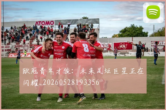 欧冠青年才俊:未来足坛巨星正在闪耀_20260528193356