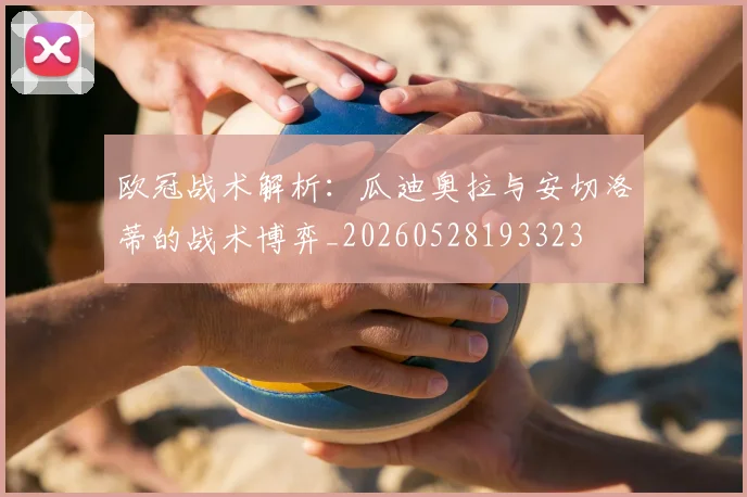 欧冠战术解析：瓜迪奥拉与安切洛蒂的战术博弈_20260528193323