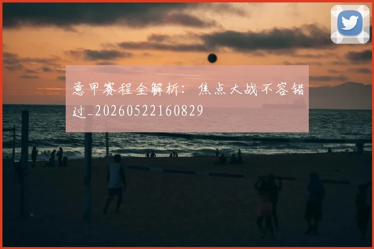 意甲赛程全解析:焦点大战不容错过_20260522160829