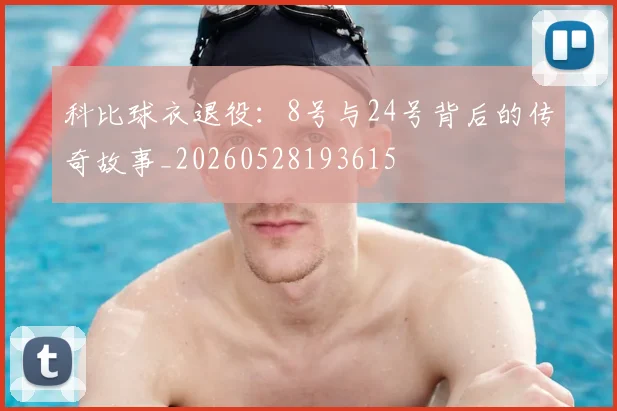 科比球衣退役:8号与24号背后的传奇故事_20260528193615