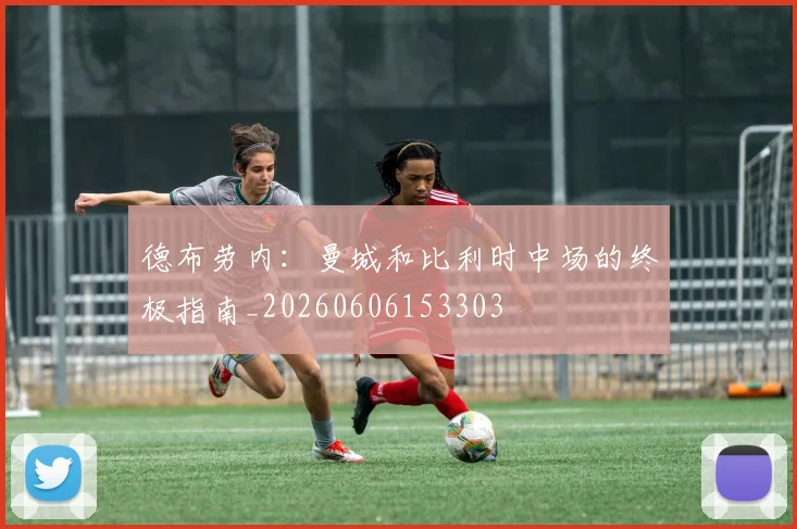 德布劳内：曼城和比利时中场的终极指南_20260606153303