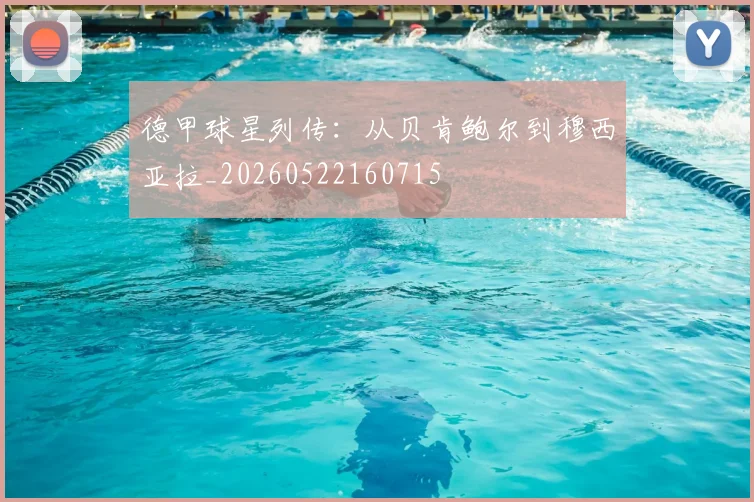 德甲球星列传：从贝肯鲍尔到穆西亚拉_20260522160715