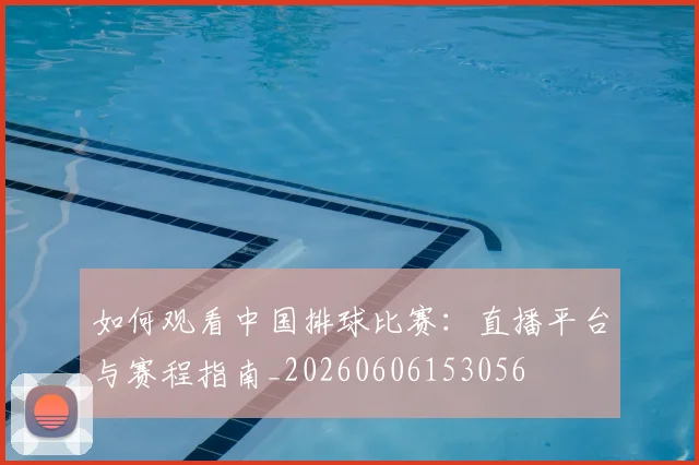 如何观看中国排球比赛:直播平台与赛程指南_20260606153056