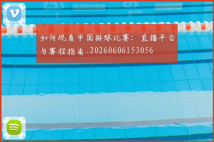 如何观看中国排球比赛:直播平台与赛程指南_20260606153056