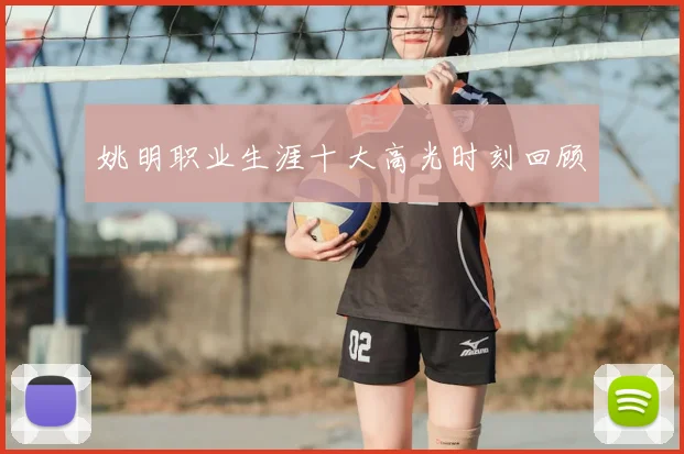 姚明职业生涯十大高光时刻回顾