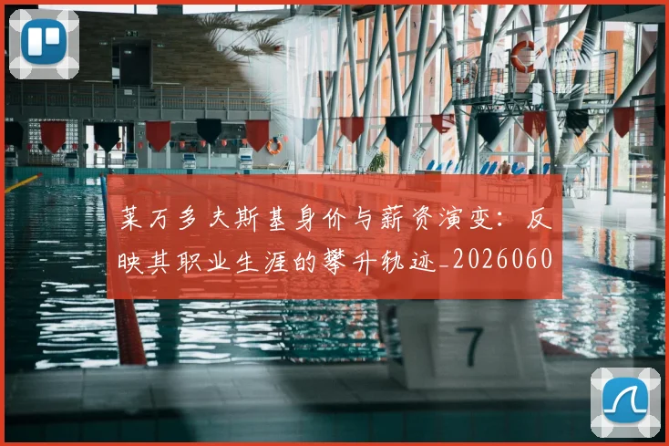 莱万多夫斯基身价与薪资演变：反映其职业生涯的攀升轨迹_20260605171413