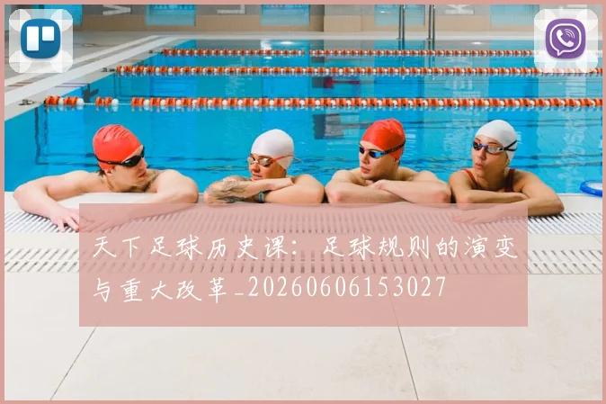 天下足球历史课：足球规则的演变与重大改革_20260606153027